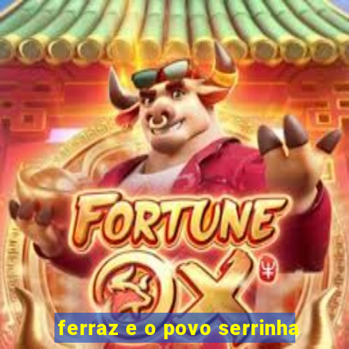 ferraz e o povo serrinha